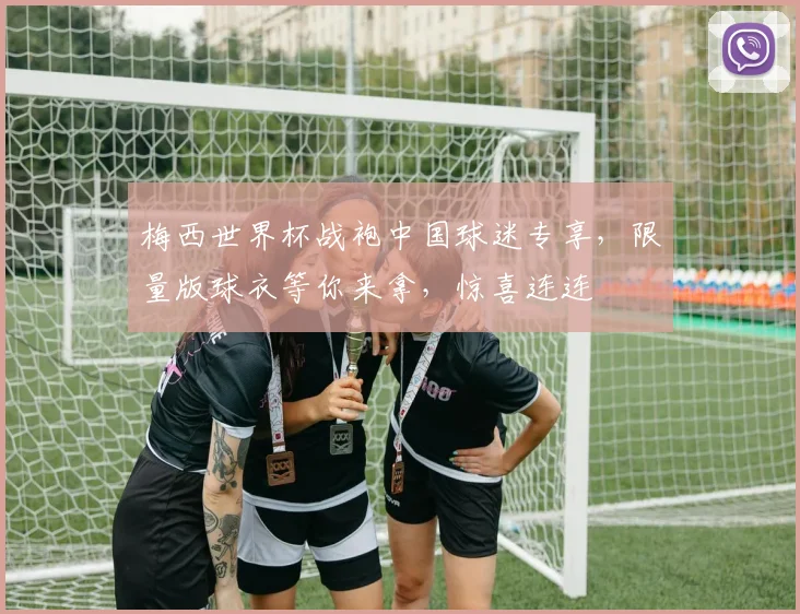 梅西世界杯战袍中国球迷专享，限量版球衣等你来拿，惊喜连连