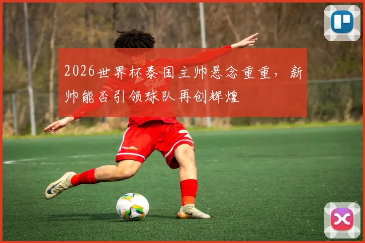 2026世界杯泰国主帅悬念重重，新帅能否引领球队再创辉煌