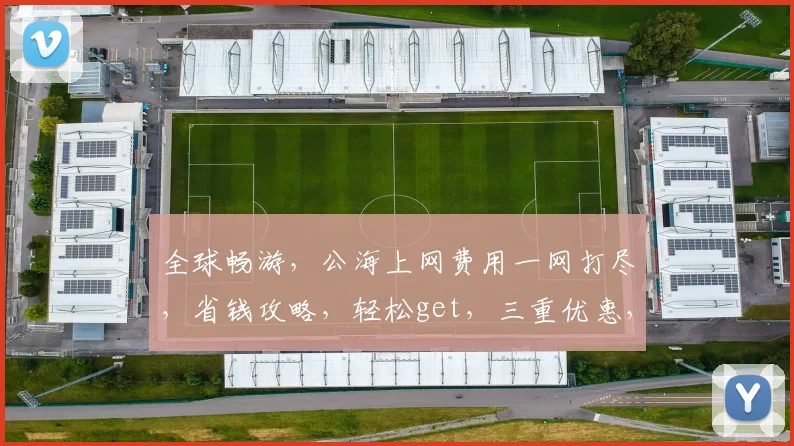全球畅游，公海上网费用一网打尽，省钱攻略，轻松get，三重优惠，不容错过