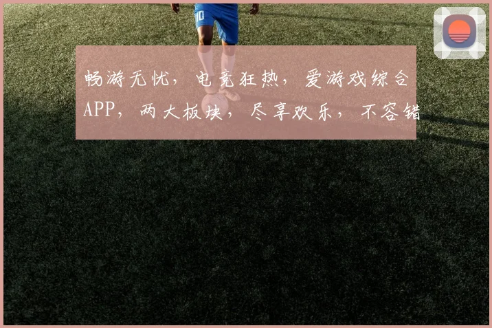 畅游无忧，电竞狂热，爱游戏综合APP，两大板块，尽享欢乐，不容错过