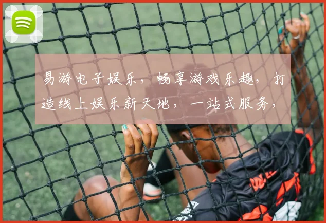 易游电子娱乐，畅享游戏乐趣，打造线上娱乐新天地，一站式服务，尽在易游