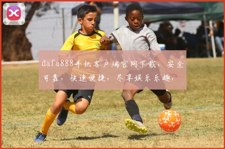 dafa888手机客户端官网下载，安全可靠，快速便捷，尽享娱乐乐趣，立即下载体验