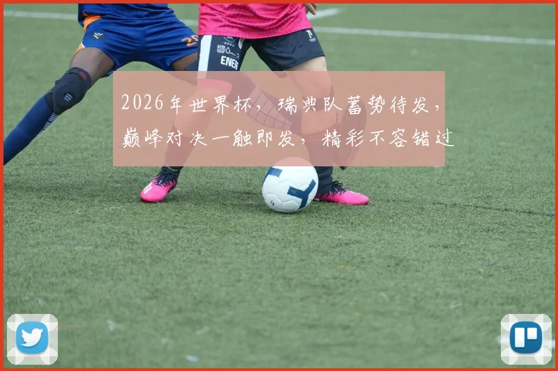 2026年世界杯，瑞典队蓄势待发，巅峰对决一触即发，精彩不容错过