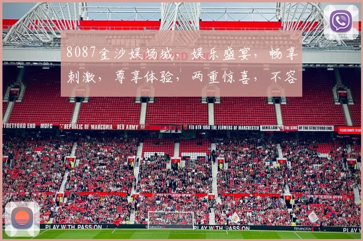 8087金沙娱场城，娱乐盛宴，畅享刺激，尊享体验，两重惊喜，不容错过