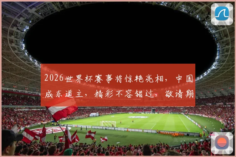 2026世界杯赛事将惊艳亮相，中国成东道主，精彩不容错过，敬请期待