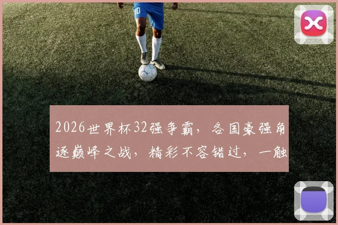 2026世界杯32强争霸，各国豪强角逐巅峰之战，精彩不容错过，一触即发